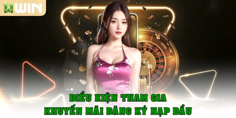 Khuyến mãi đăng ký nạp đầu – Ưu đãi hấp dẫn ngay tại 11win 2 Điều kiện tham gia khuyến mãi đăng ký nạp đầu