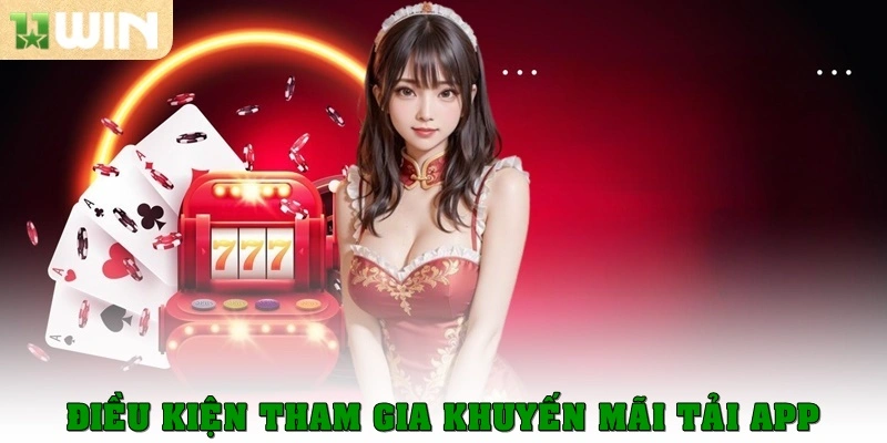 Khuyến mãi tải app – Cơ hội nhận thưởng siêu tốc từ 11win 2 Điều kiện tham gia khuyến mãi tải app