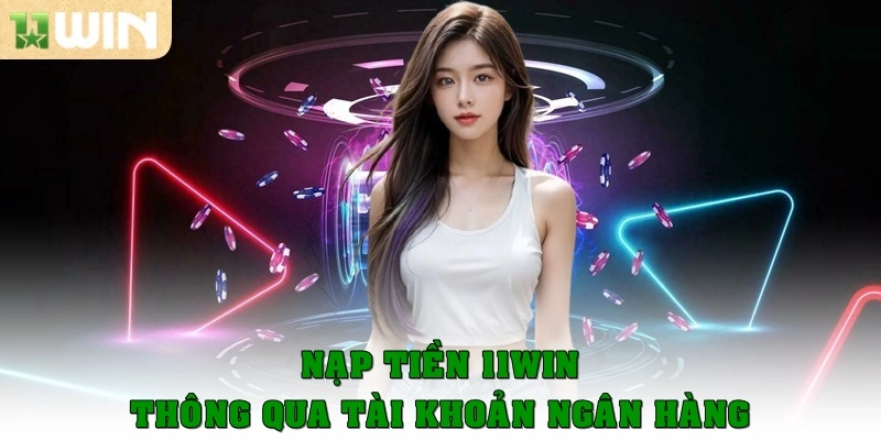 Hướng Dẫn Nạp Tiền 11win Nhanh Chóng Với Phương Thức An Toàn 2 Nạp tiền thông qua tài khoản ngân hàng