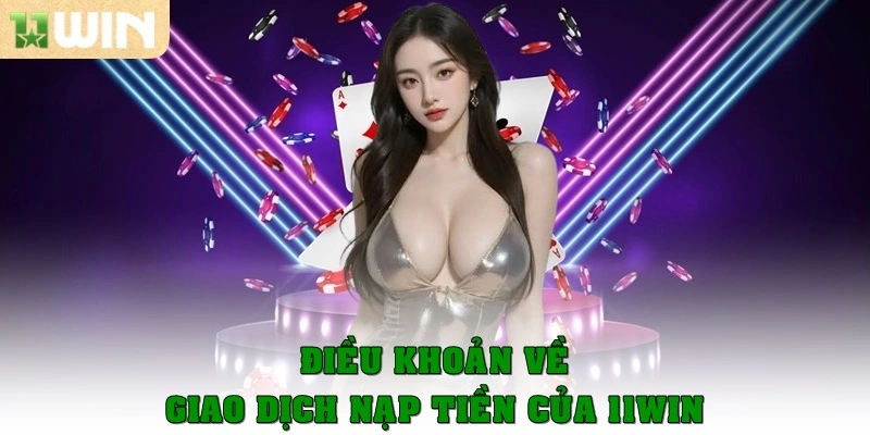 Hướng Dẫn Nạp Tiền 11win Nhanh Chóng Với Phương Thức An Toàn 1 Quy định, điều khoản về giao dịch nạp tiền của 11win