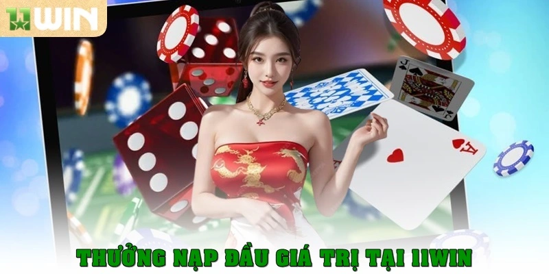 Tổng Quan 11win – Toàn Bộ Thông Tin Cần Biết Cho Người Mới 2 Thưởng nạp đầu giá trị